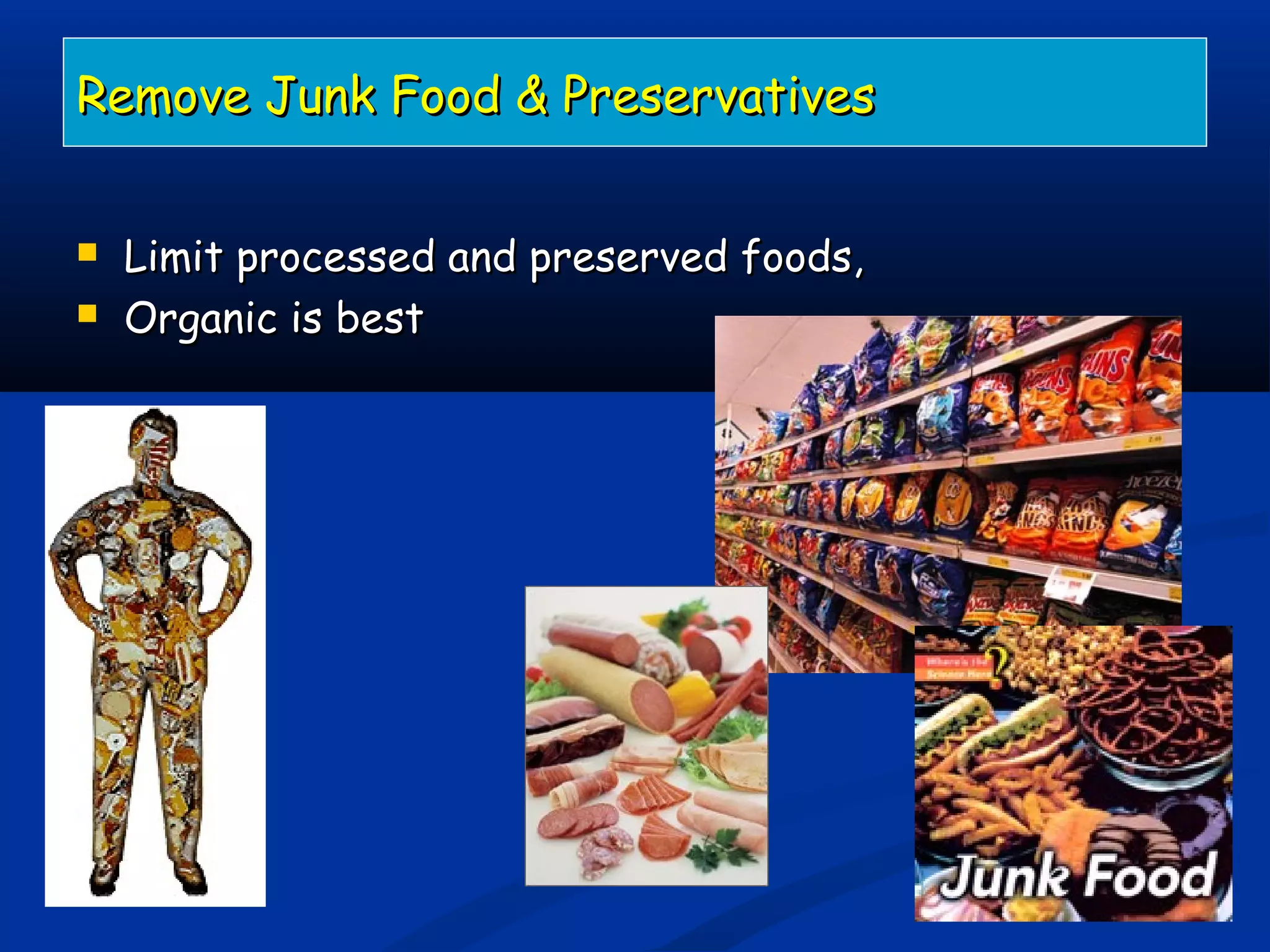 Remove Junk Food & PreservativesRemove Junk Food & Preservatives
 Limit processed and preserved foods,Limit processed and preserved foods,
 Organic is bestOrganic is best
 