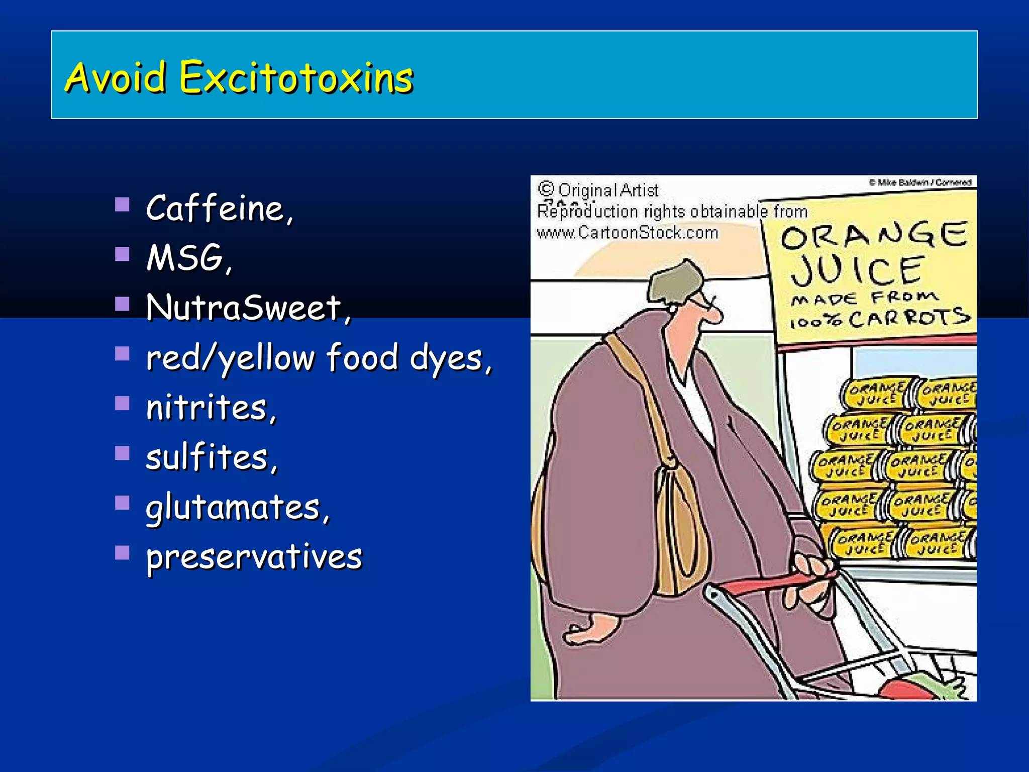 Avoid ExcitotoxinsAvoid Excitotoxins
 Caffeine,Caffeine,
 MSG,MSG,
 NutraSweet,NutraSweet,
 red/yellow food dyes,red/yellow food dyes,
 nitrites,nitrites,
 sulfites,sulfites,
 glutamates,glutamates,
 preservativespreservatives
 
