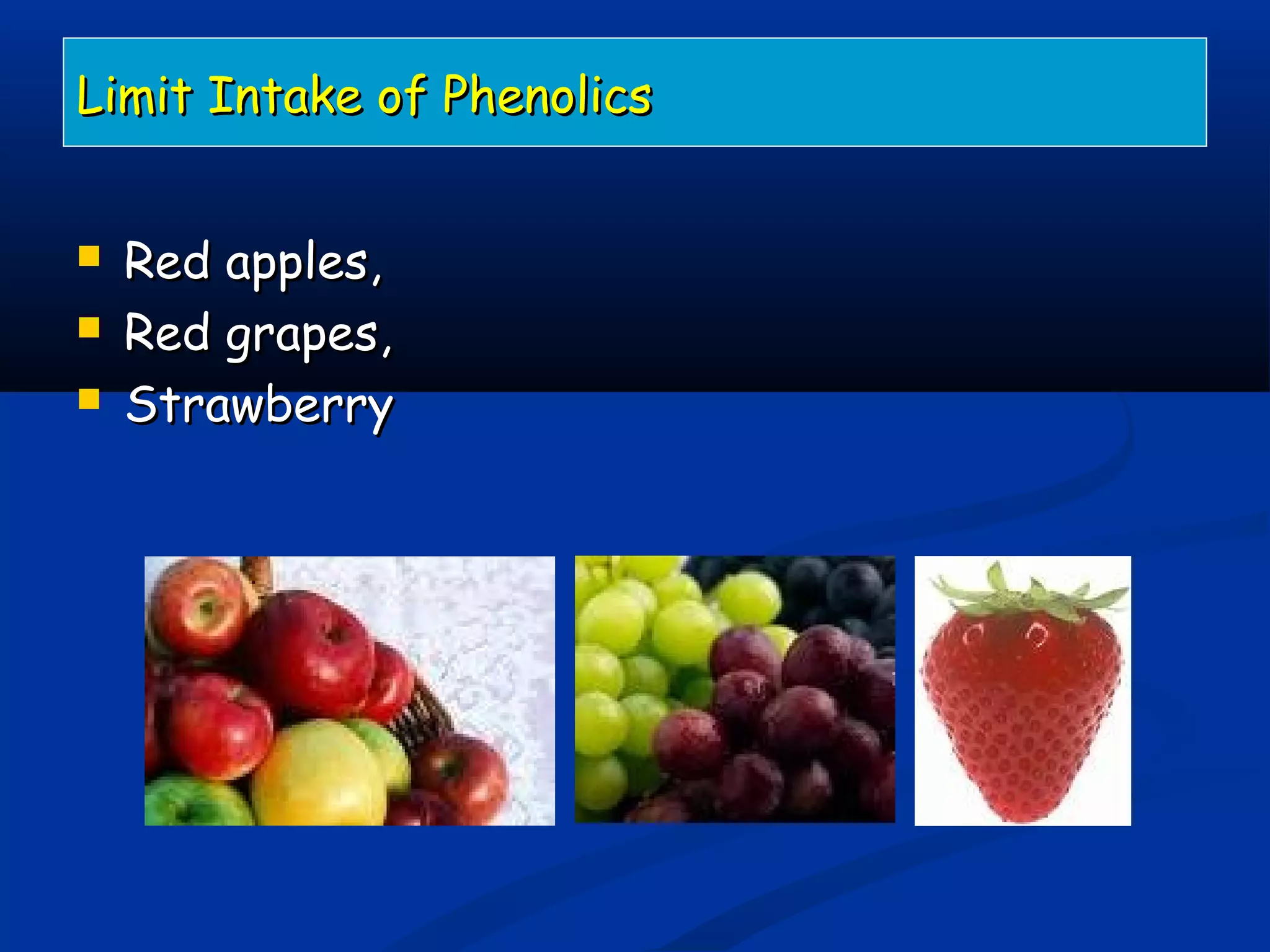 Limit Intake of PhenolicsLimit Intake of Phenolics
 Red apples,Red apples,
 Red grapes,Red grapes,
 StrawberryStrawberry
 