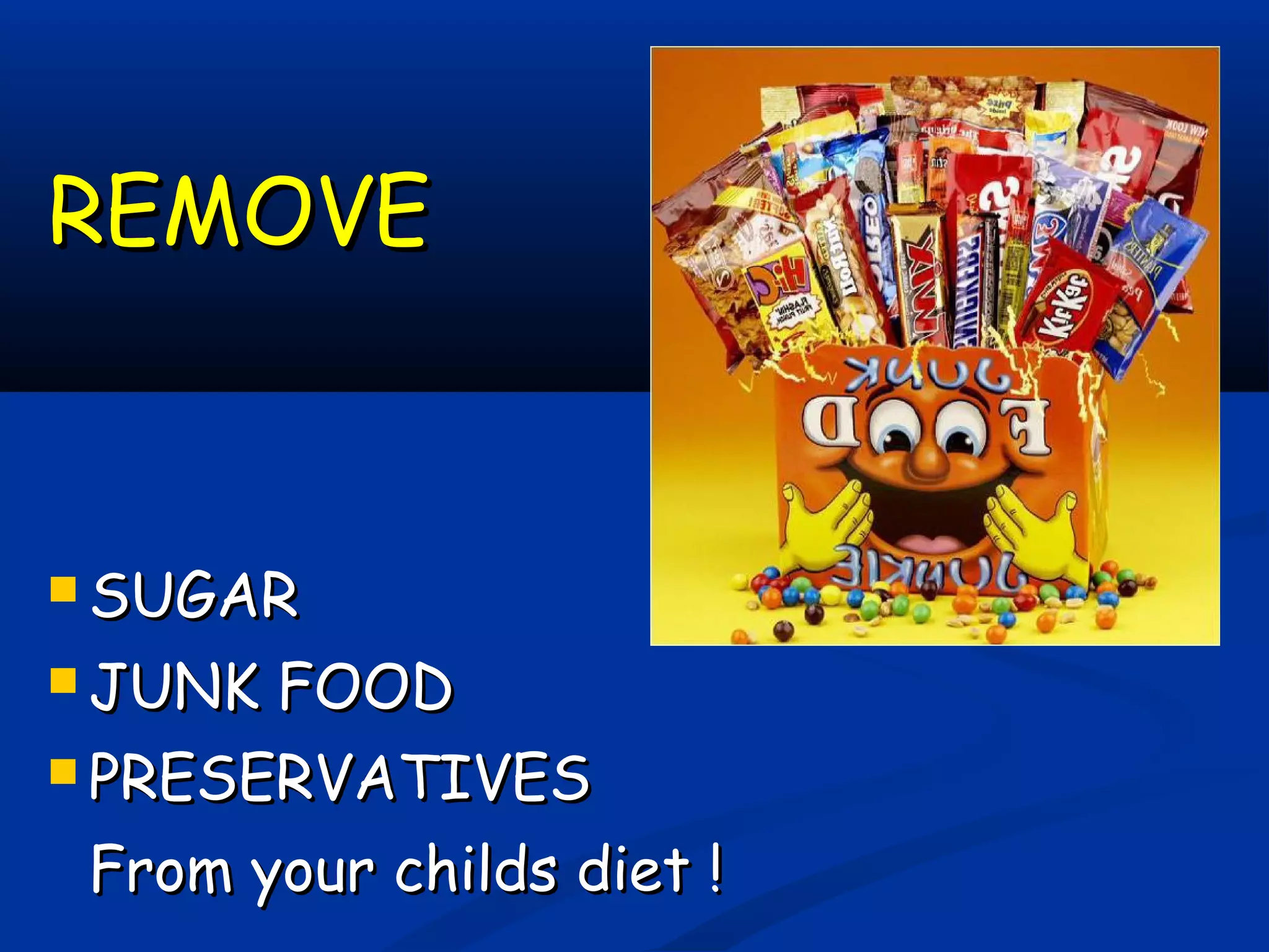 REMOVEREMOVE
 SUGARSUGAR
 JUNK FOODJUNK FOOD
 PRESERVATIVESPRESERVATIVES
From your childs diet !From your childs diet !
 
