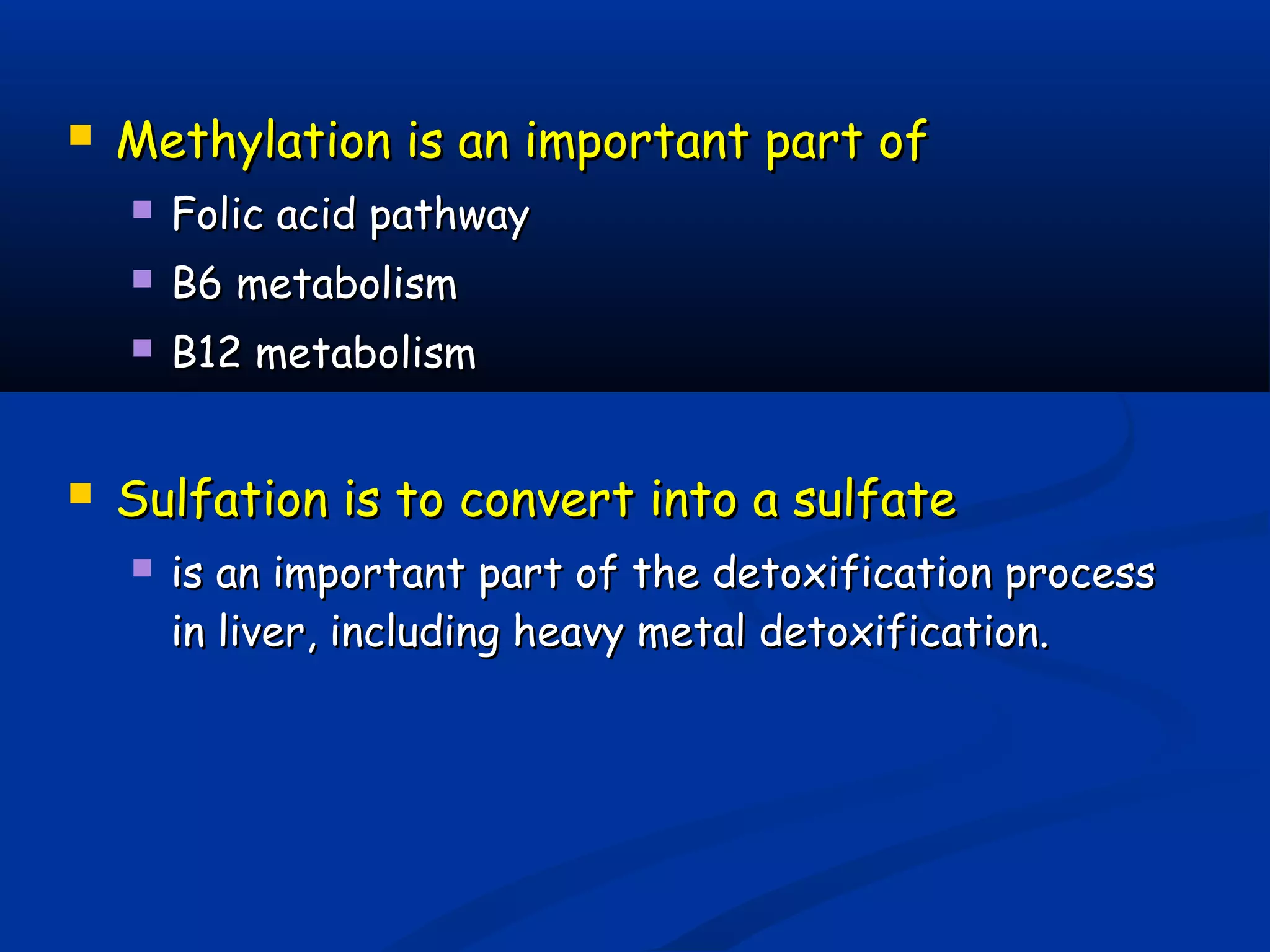  Methylation is an important part ofMethylation is an important part of
 Folic acid pathwayFolic acid pathway
 B6 metabolismB6 metabolism
 B12 metabolismB12 metabolism
 Sulfation isSulfation is to convert into a sulfateto convert into a sulfate
 is an important part of the detoxification processis an important part of the detoxification process
in liver, including heavy metal detoxification.in liver, including heavy metal detoxification.
 