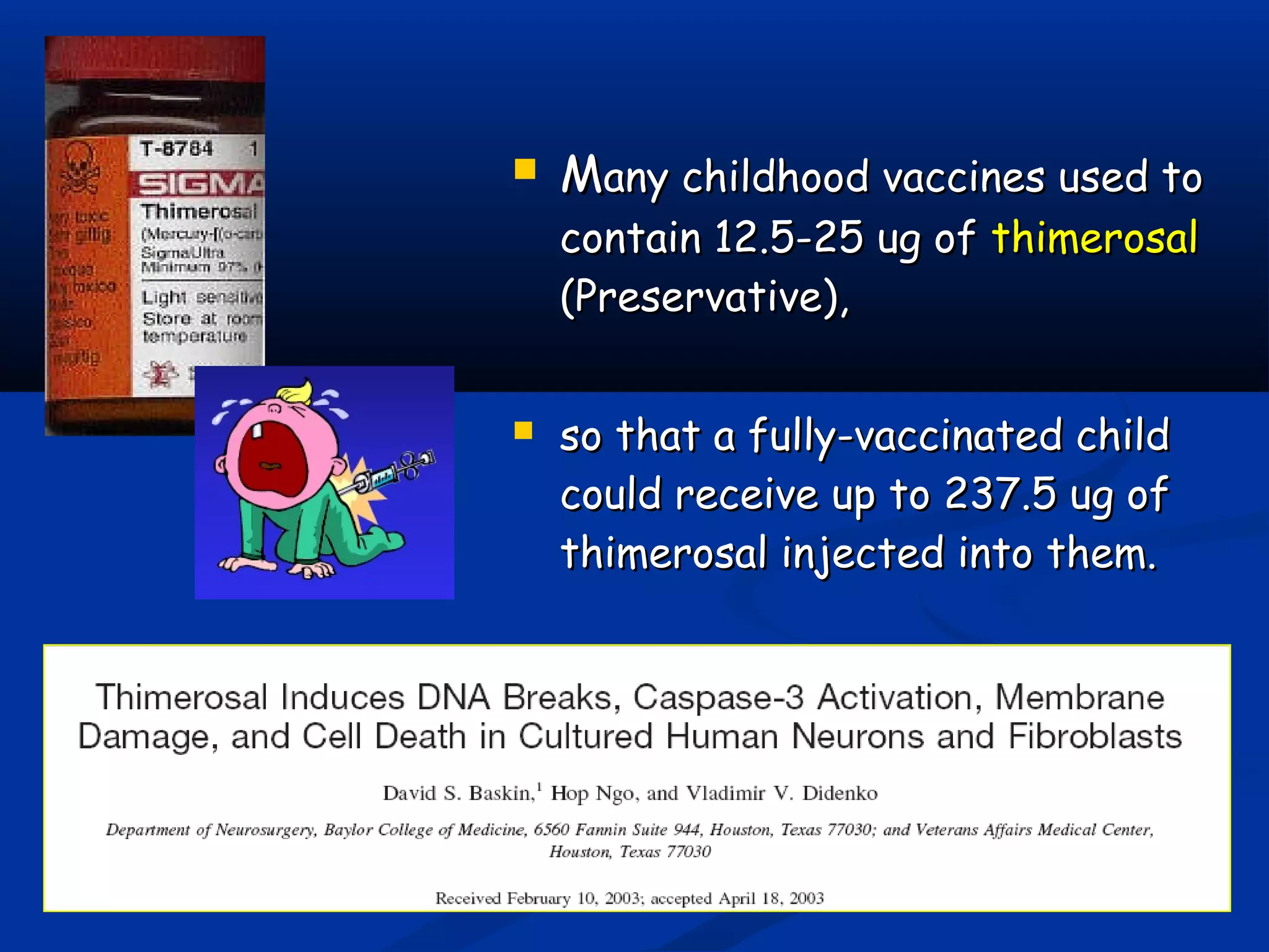  MMany childhood vaccines used toany childhood vaccines used to
contain 12.5-25 ug ofcontain 12.5-25 ug of thimerosalthimerosal
(Preservative),(Preservative),
 so that a fully-vaccinated childso that a fully-vaccinated child
could receive up to 237.5 ug ofcould receive up to 237.5 ug of
thimerosal injected into them.thimerosal injected into them.
 