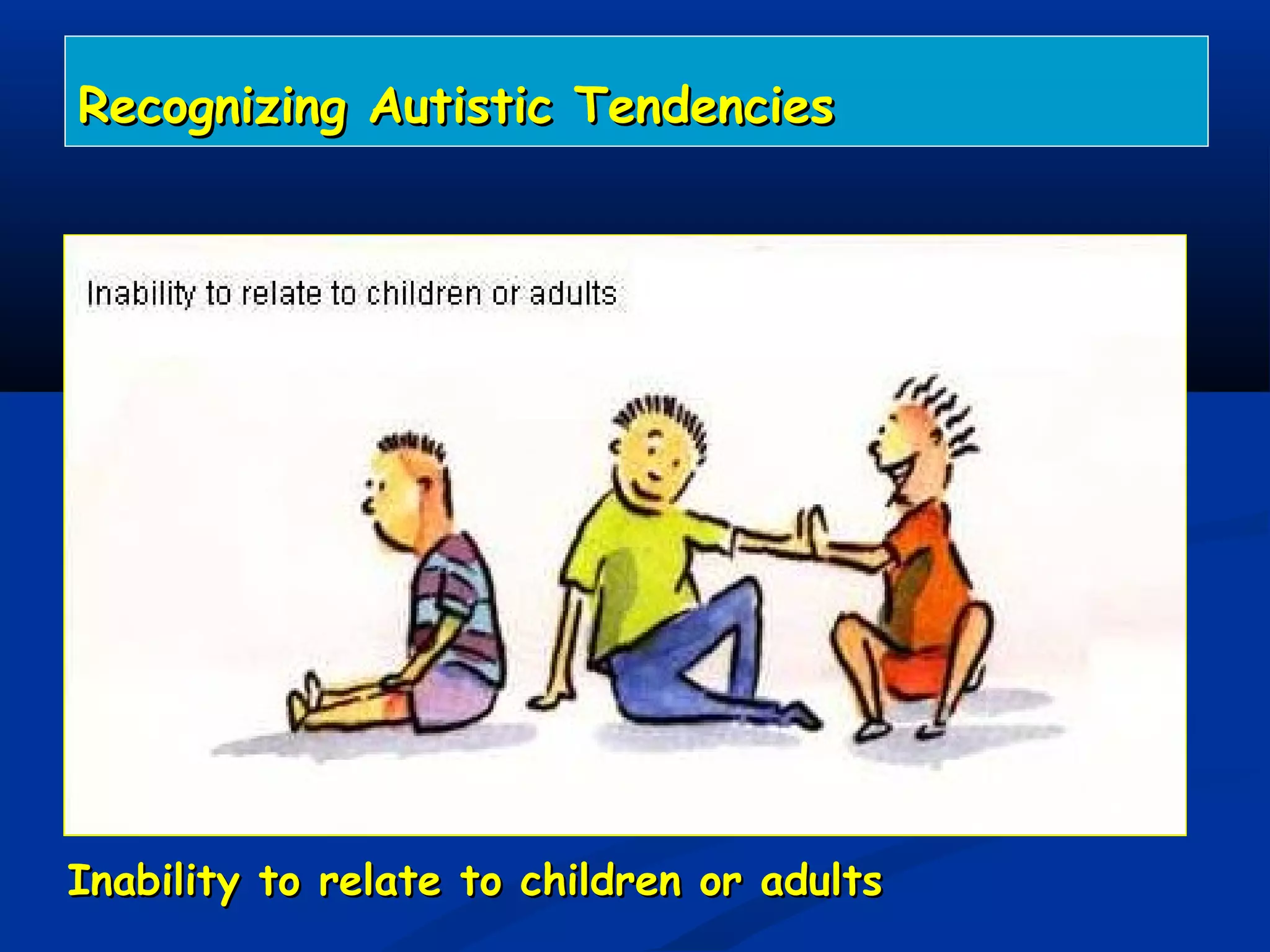 Recognizing Autistic TendenciesRecognizing Autistic Tendencies
Inability to relate to children or adultsInability to relate to children or adults
 