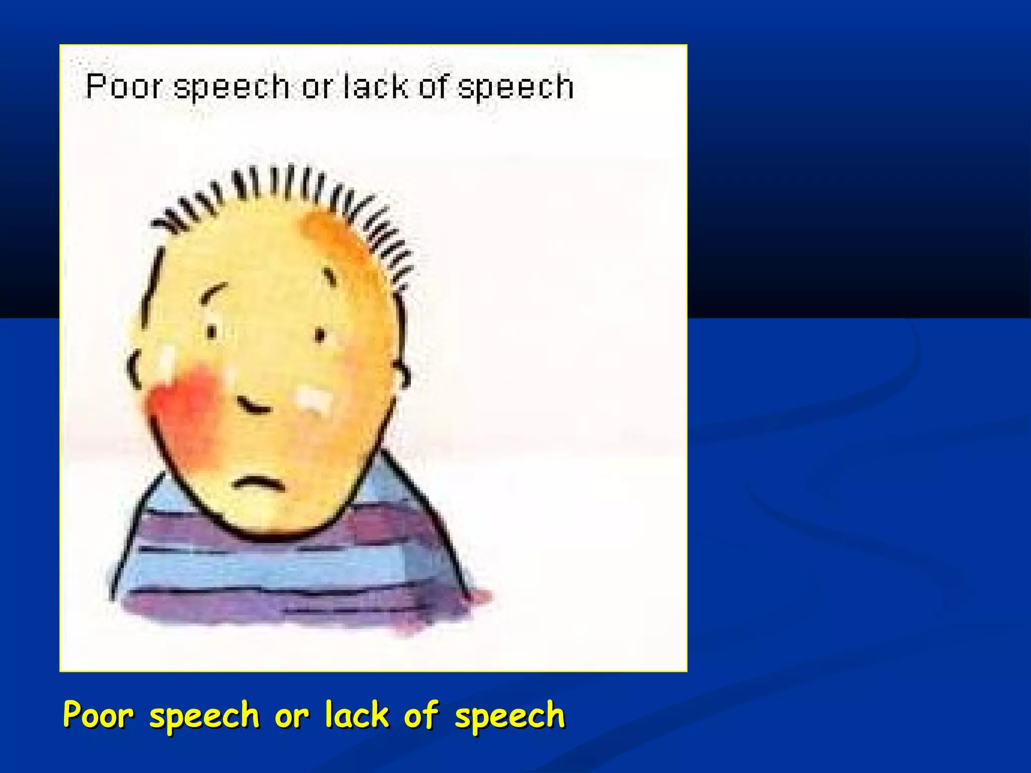 Poor speech or lack of speechPoor speech or lack of speech
 