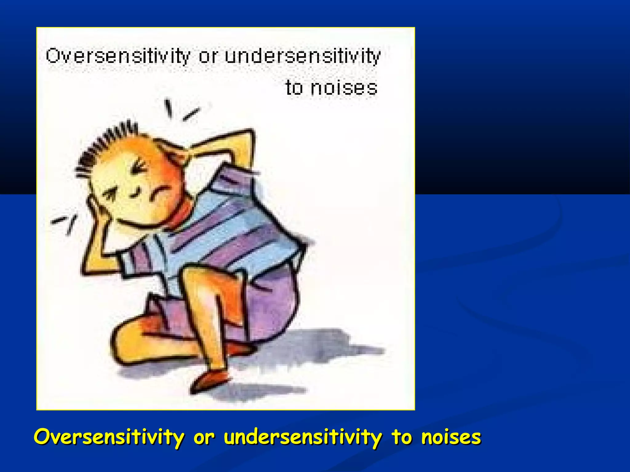 Oversensitivity or undersensitivity to noisesOversensitivity or undersensitivity to noises
 