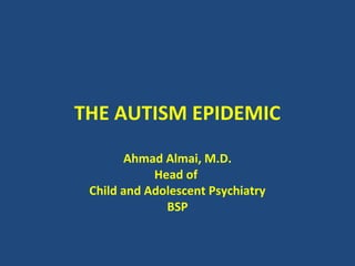 THE AUTISM EPIDEMIC
       Ahmad Almai, M.D.
            Head of
 Child and Adolescent Psychiatry
              BSP
 