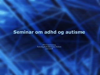 Seminar om adhd og autisme   PPA Uummannaq Psykolog Ruth Blytmann Nielsen Juni 2008 