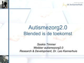 Autismezorg2.0 Blended is de toekomst Saskia Timmer  Webber autismezorg2.0 Research & Development, Dr. Leo Kannerhuis 
