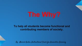 The Why?
To help all students become functional and
contributing members of society.
By: Marisol Audia: Instructional Coach for Innovative Learning
 