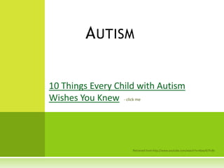 Autism 10 Things Every Child with Autism Wishes You Knew- click me Retrieved from http://www.youtube.com/watch?v=AbeyIG7Fz8s 