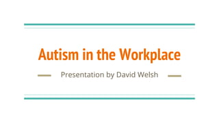 Autism in the Workplace
Presentation by David Welsh
 