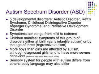 Autism Spectrum Disorder (ASD)
 5 developmental disorders: Autistic Disorder, Rett’s
Syndrome, Childhood Disintegrative D...