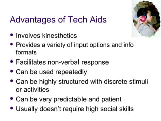 Advantages of Tech Aids
 Involves kinesthetics
 Provides a variety of input options and info
formats
 Facilitates non-v...