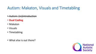Autism: Makaton, Visuals and Timetabling
• Autism: (re)introduction
• Dual Coding
• Makaton
• Visuals
• Timetabling
• What...