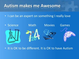 Autism makes me AwesomeI can be an expert on something I really loveScience		Math		Movies	GamesIt is OK to be different. It is OK to have Autism
