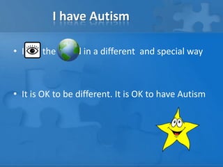 I have AutismI see the world in a different  and special way It is OK to be different. It is OK to have Autism
