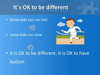 It`s OK to be differentSome kids can run fastsome kids run slowIt is OK to be different. It is OK to have Autism
