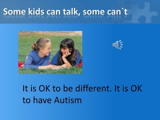 Some kids can talk, some can`tIt is OK to be different. It is OK to have Autism