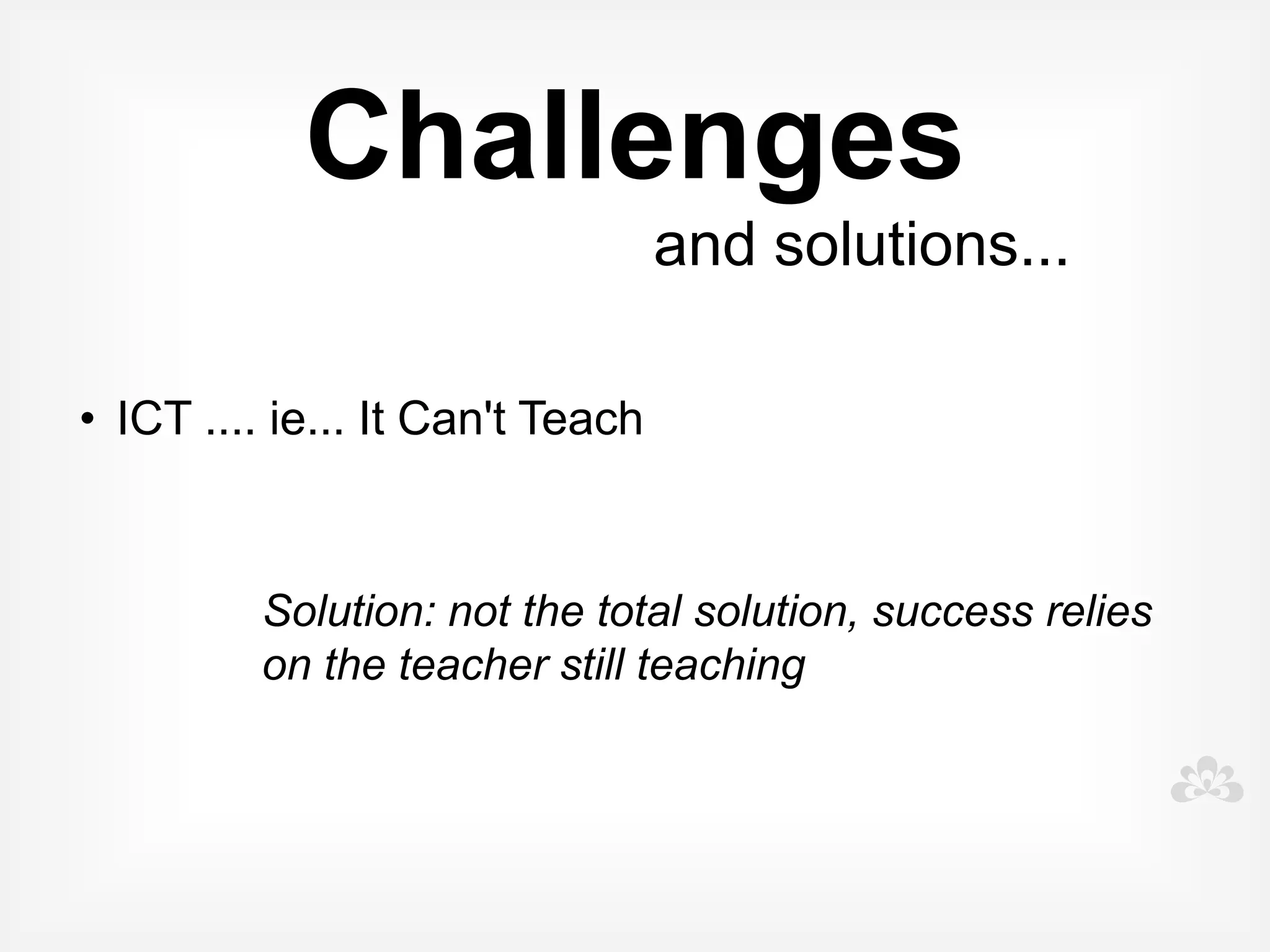 Challenges
                          and solutions...
 


• Training and support


         Solution: funding to support ongoing and
         continuing professional development, access
         to the right training
 