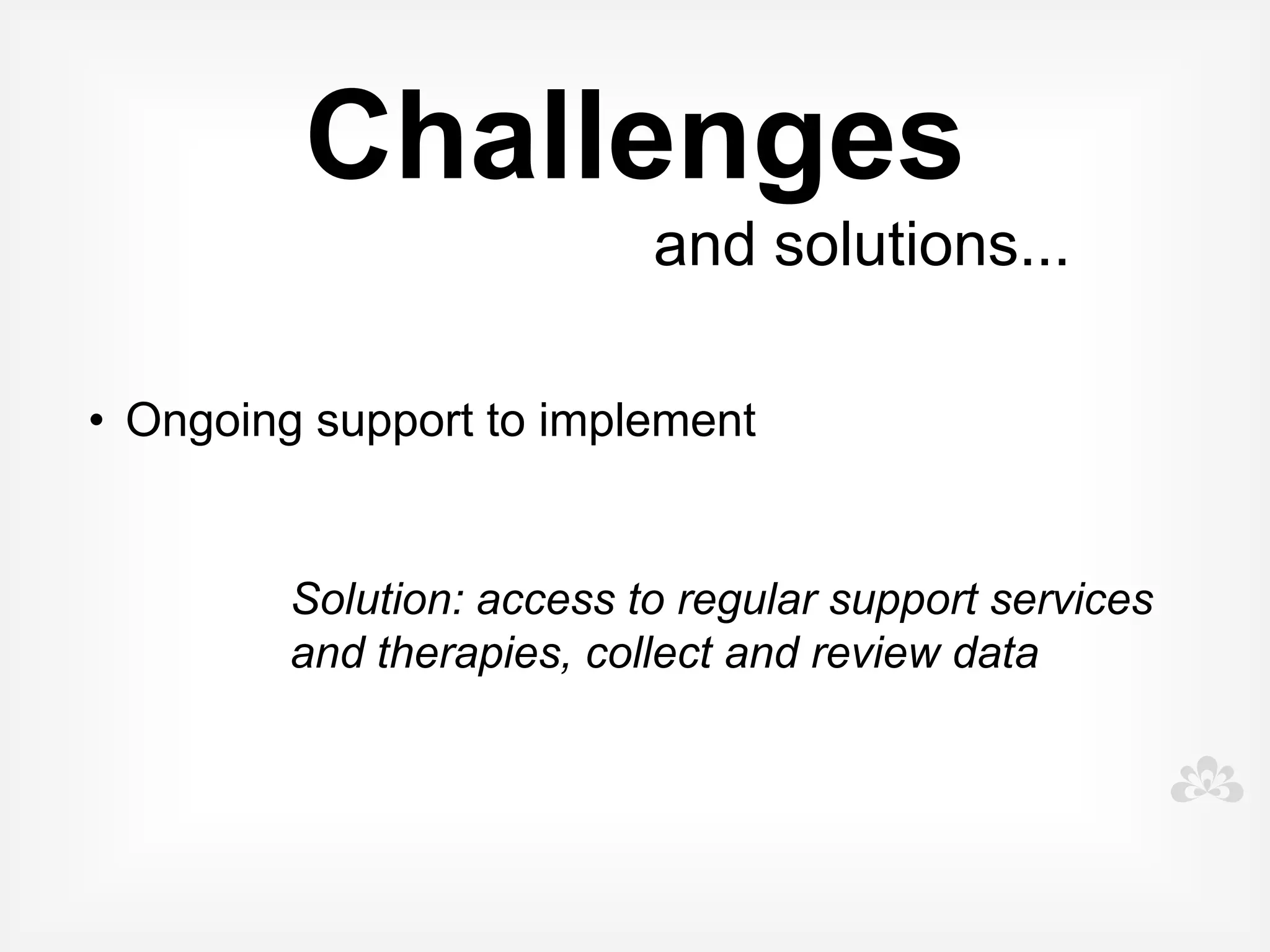 Challenges
                           and solutions...
 


• iPad obsession and keeping kids on task


        Solution: Limited music, video and entertainment
        apps, Use within structured time limits, Use
        together, encouraging interaction and
        engagement, iOS 6 - Guided Access
 