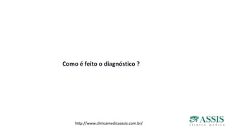 Como é feito o diagnóstico ?
http://www.clinicamedicaassis.com.br/
 