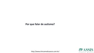 Por que falar de autismo?
http://www.clinicamedicaassis.com.br/
 