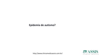 Epidemia de autismo?
http://www.clinicamedicaassis.com.br/
 