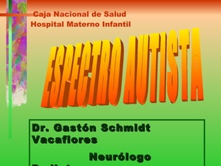 Dr. Gastón Schmidt Vacaflores Neurólogo Pediatra   Caja Nacional de Salud Hospital Materno Infantil   ESPECTRO AUTISTA 