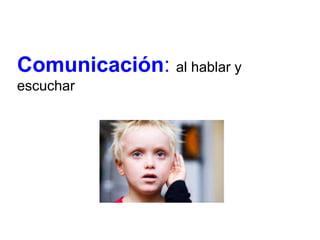 Comunicación: al hablar y
escuchar
 