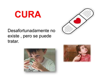 CURA
Desafortunadamente no
existe , pero se puede
tratar.
 