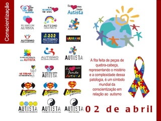 A fita feita de peças de quebra-cabeça, representando o mistério e a complexidade dessa patologia, é um símbolo mundial da conscientização em relação ao  autismo 02 de abril 