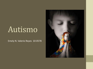 Autismo
Emely N. Valerio Reyes 10-0578
 