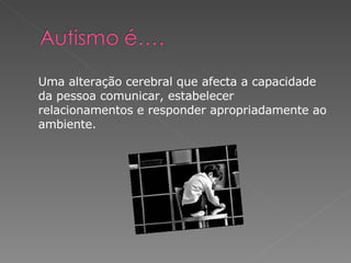 Uma alteração cerebral que afecta a capacidade da pessoa comunicar, estabelecer relacionamentos e responder apropriadamente ao ambiente.  