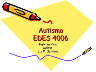 Autismo
EDES 4006
 Jaylenne Cruz
     Melvin
 Liz M. Santana
 