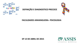 DEFINIÇÃO E DIAGNOSTICO PRECOCE
FACULDADES ANHANGUERA– PSICOLOGIA
SP 13 DE ABRIL DE 2015
 