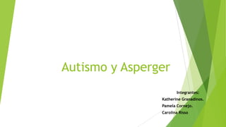 Autismo y Asperger
Integrantes:
Katherine Granadinos.
Pamela Cornejo.
Carolina Risso.
 