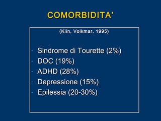 COMORBIDITA’
(Klin, Volkmar, 1995)

-

Sindrome di Tourette (2%)
DOC (19%)
ADHD (28%)
Depressione (15%)
Epilessia (20-30%)

 