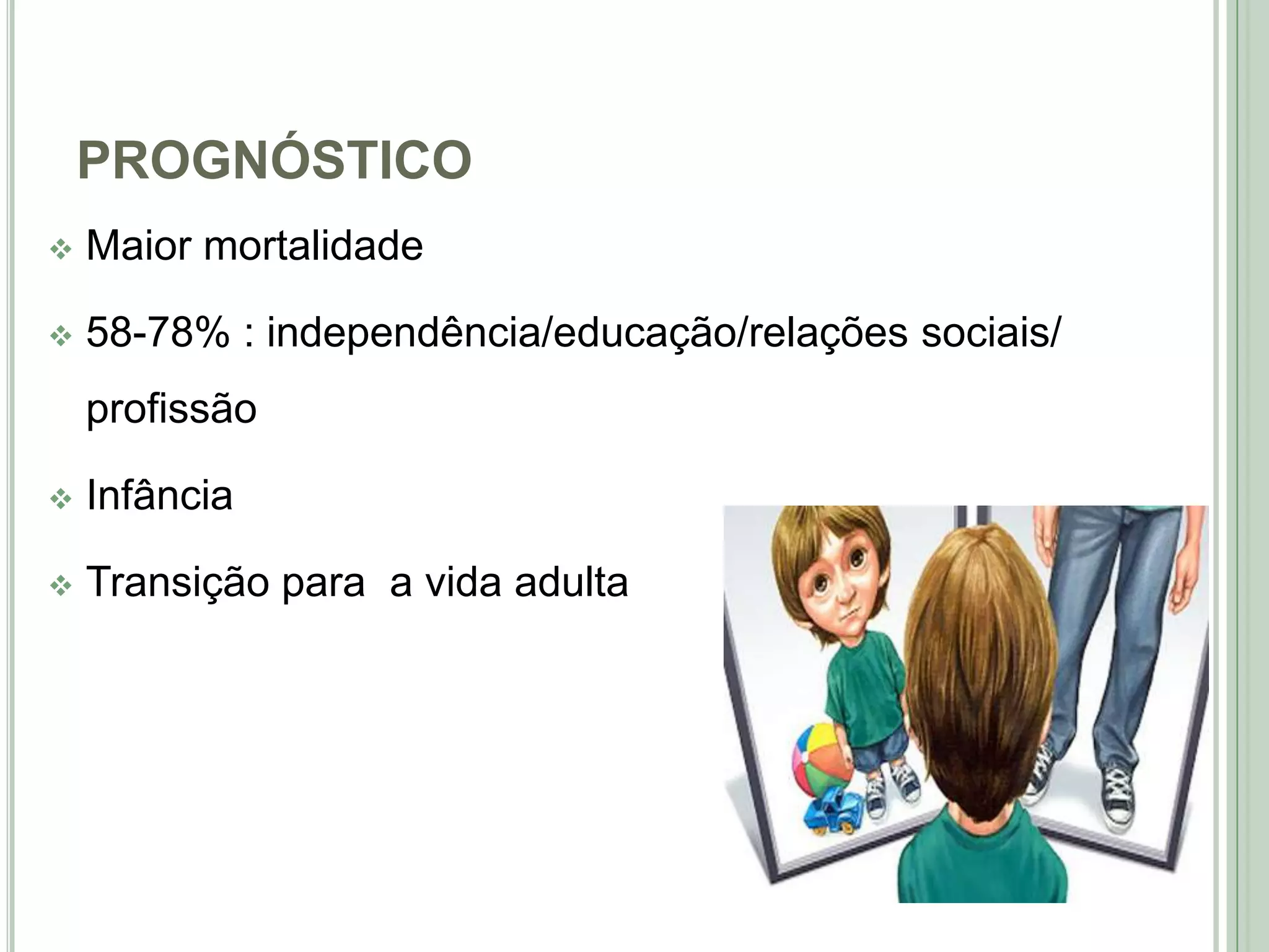 PROGNÓSTICO


Maior mortalidade



58-78% : independência/educação/relações sociais/
profissão



Infância



Transição para a vida adulta

 
