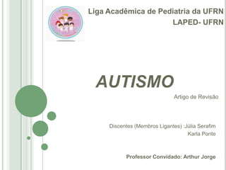 Liga Acadêmica de Pediatria da UFRN
LAPED- UFRN

AUTISMO
Artigo de Revisão

Discentes (Membros Ligantes) :Júlia Serafim
Ka...