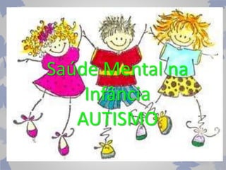 Saúde Mental na 
Infância 
AUTISMO 
 