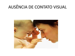 AUSÊNCIA DE CONTATO VISUAL
 