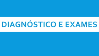 DIAGNÓSTICO E EXAMES
 