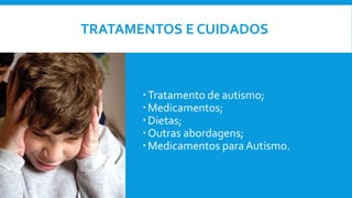 TRATAMENTOS E CUIDADOS
Tratamento de autismo;
Medicamentos;
Dietas;
Outras abordagens;
Medicamentos paraAutismo.
 