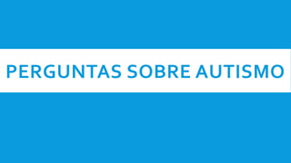 PERGUNTAS SOBRE AUTISMO
 