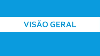VISÃO GERAL
 