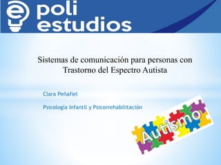 Sistemas de comunicación para personas con
Trastorno del Espectro Autista
Clara Peñafiel
Psicología Infantil y Psicorrehabilitación
 