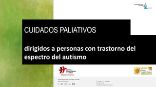 CONFEDERACIÓN AUTISMO ESPAÑA
www.autismo.org.es C/ Garibay, 7 3º Izquierda
T 91 591 34 09
confederacion@autismo.org.es
dirigidos a personas con trastorno del
espectro del autismo
CUIDADOS PALIATIVOS
 