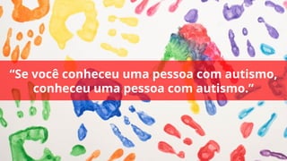 “Se você conheceu uma pessoa com autismo,
conheceu uma pessoa com autismo.”
 