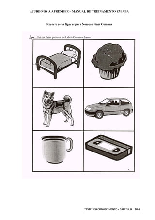 AJUDE-NOS A APRENDER – MANUAL DE TREINAMENTO EM ABA
TESTE SEU CONHECIMENTO - CAPÍTULO 10-8
Recorte estas figuras para Nomear Itens Comuns
 
