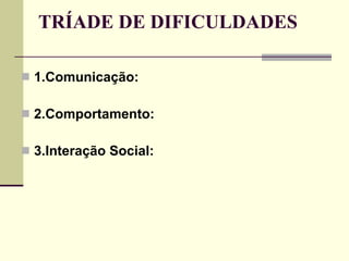 TRÍADE DE DIFICULDADES 1.Comunicação:   2.Comportamento: 3.Interação Social: 